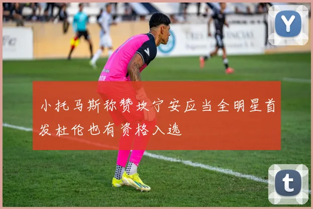小托马斯称赞坎宁安应当全明星首发杜伦也有资格入选
