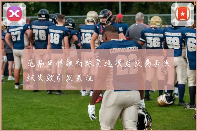 范弗里特执行球员选项后交易否决权失效引发关注
