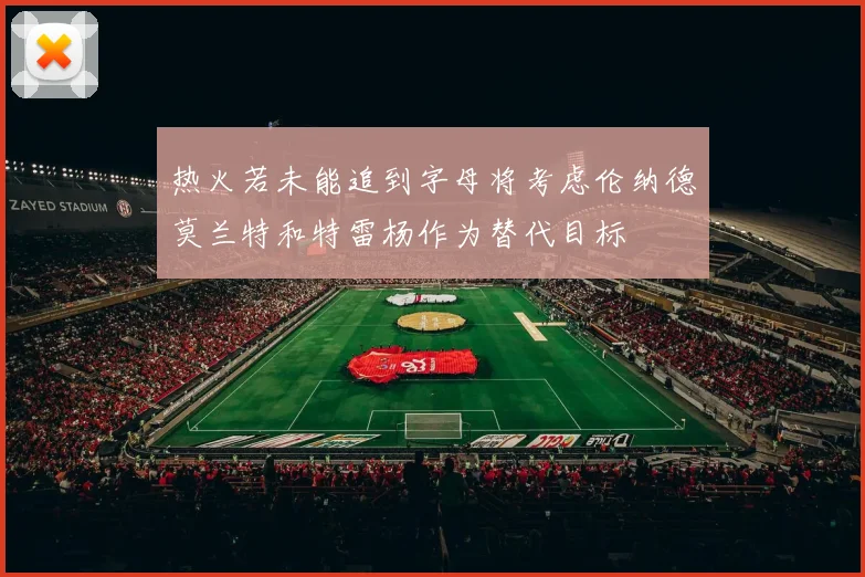 热火若未能追到字母将考虑伦纳德莫兰特和特雷杨作为替代目标