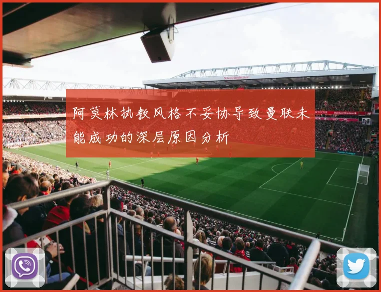 阿莫林执教风格不妥协导致曼联未能成功的深层原因分析