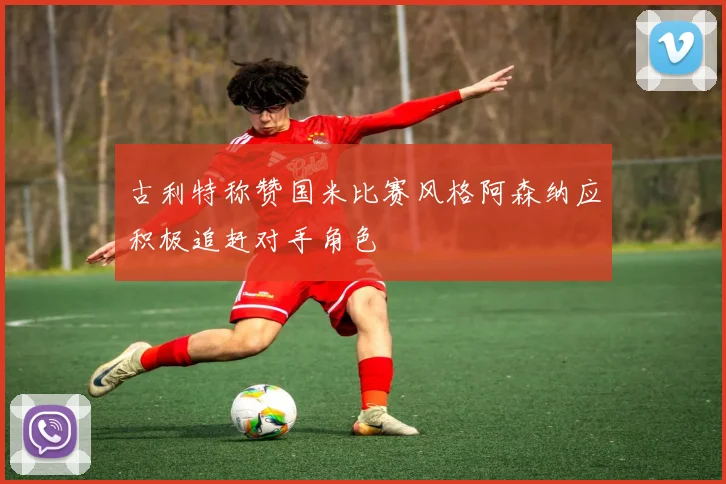 古利特称赞国米比赛风格阿森纳应积极追赶对手角色