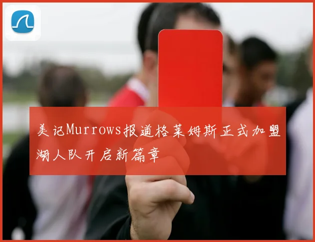 美记Murrows报道格莱姆斯正式加盟湖人队开启新篇章