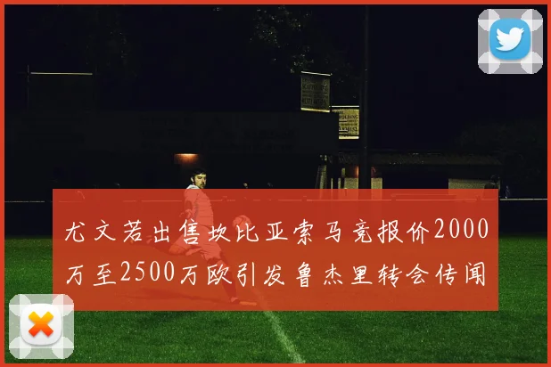 尤文若出售坎比亚索马竞报价2000万至2500万欧引发鲁杰里转会传闻
