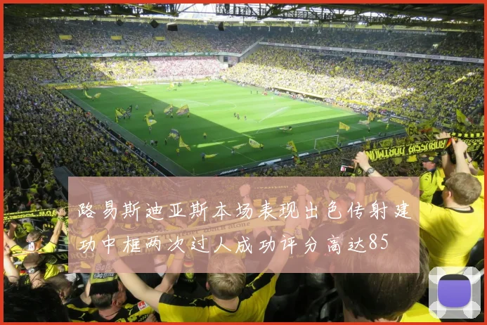 路易斯迪亚斯本场表现出色传射建功中框两次过人成功评分高达85