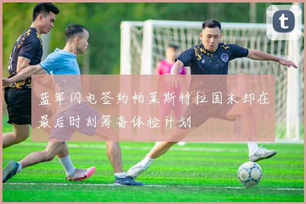 蓝军闪电签约帕莱斯特拉国米却在最后时刻筹备体检计划