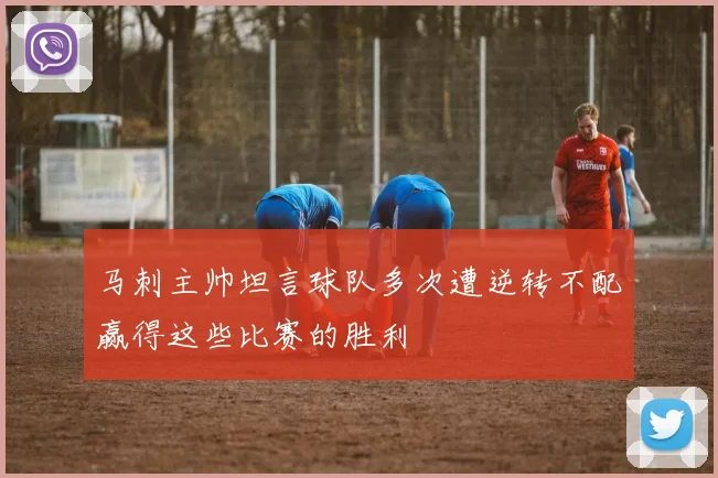 马刺主帅坦言球队多次遭逆转不配赢得这些比赛的胜利