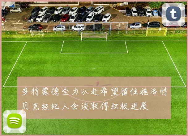 多特蒙德全力以赴希望留住施洛特贝克经纪人会谈取得积极进展