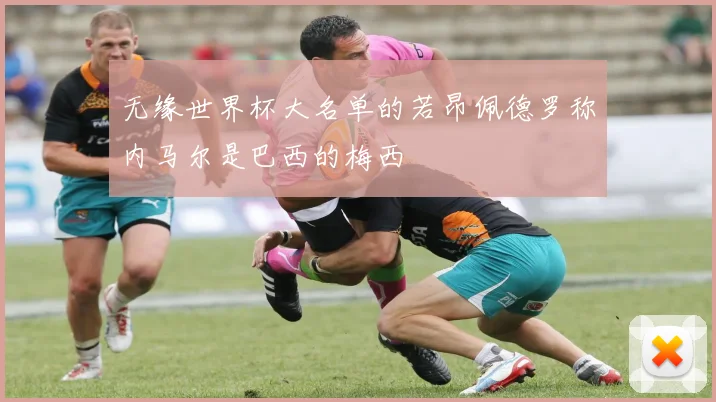 无缘世界杯大名单的若昂佩德罗称内马尔是巴西的梅西
