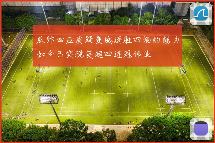瓜帅回应质疑曼城连胜四场的能力如今已实现英超四连冠伟业