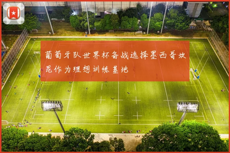 葡萄牙队世界杯备战选择墨西哥坎昆作为理想训练基地