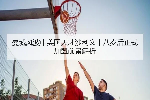 曼城风波中美国天才沙利文十八岁后正式加盟前景解析 - kaiyun