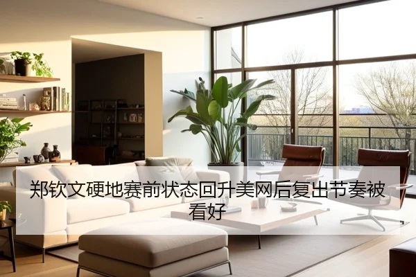 郑钦文硬地赛前状态回升美网后复出节奏被看好 | kaiyun