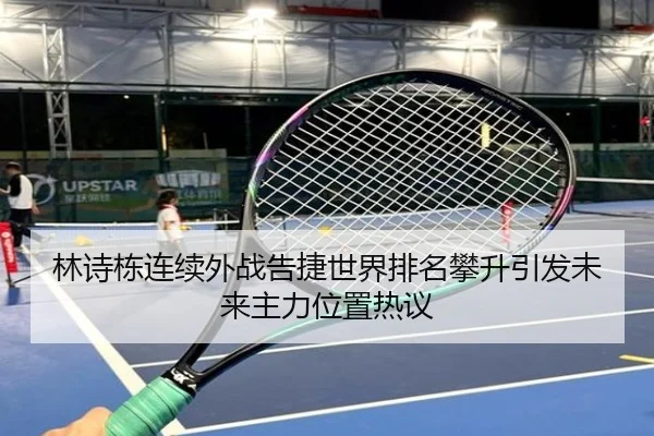林诗栋连续外战告捷世界排名攀升引发未来主力位置热议 | kaiyun